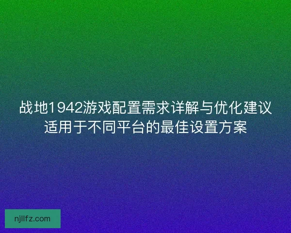 战地1942游戏配置需求详解与优化建议适用于不同平台的最佳设置方案