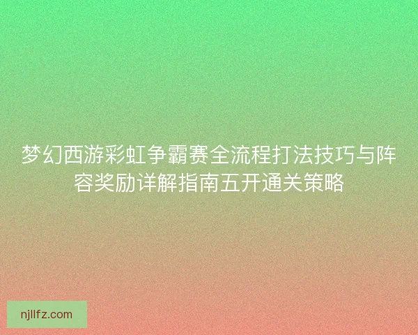 梦幻西游彩虹争霸赛全流程打法技巧与阵容奖励详解指南五开通关策略