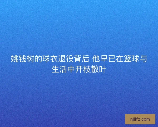 姚钱树的球衣退役背后 他早已在篮球与生活中开枝散叶