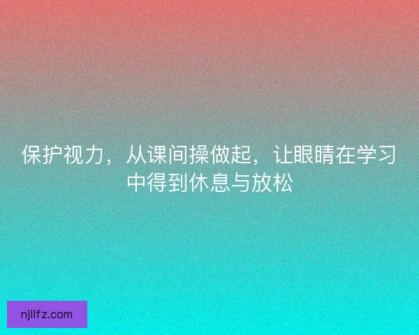 保护视力，从课间操做起，让眼睛在学习中得到休息与放松