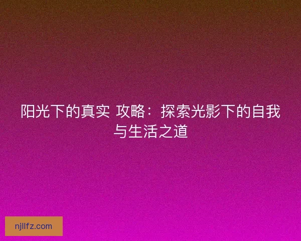 阳光下的真实 攻略：探索光影下的自我与生活之道