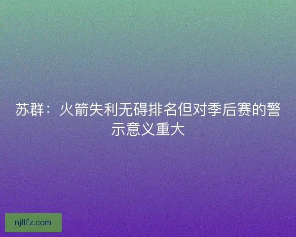苏群：火箭失利无碍排名但对季后赛的警示意义重大