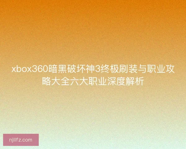 xbox360暗黑破坏神3终极刷装与职业攻略大全六大职业深度解析