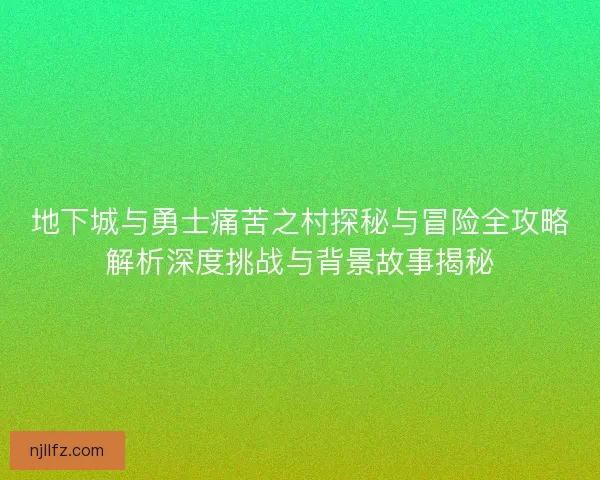 地下城与勇士痛苦之村探秘与冒险全攻略解析深度挑战与背景故事揭秘