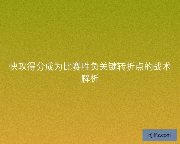 快攻得分成为比赛胜负关键转折点的战术解析