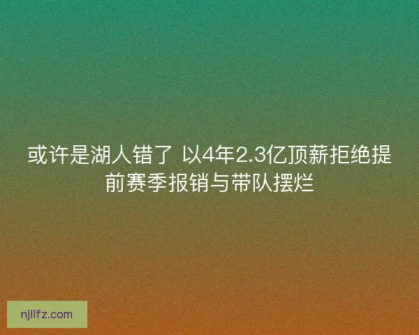 或许是湖人错了 以4年2.3亿顶薪拒绝提前赛季报销与带队摆烂